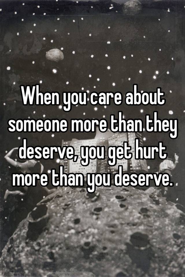 when-you-care-about-someone-more-than-they-deserve-you-get-hurt-more