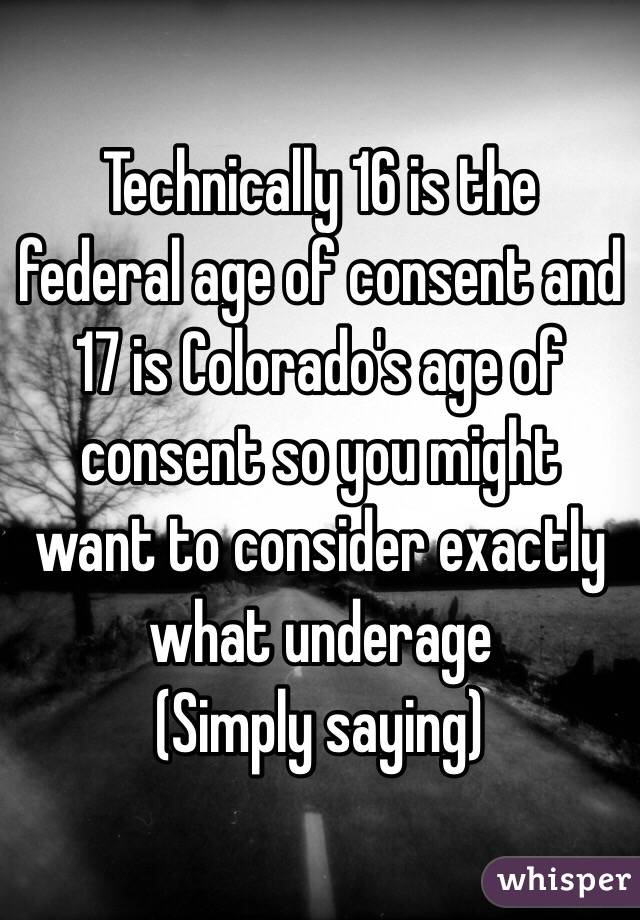 Technically 16 is the federal age of consent and 17 is Colorado's age