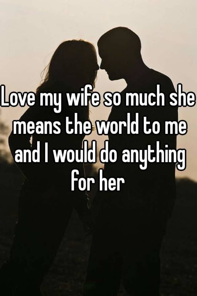 Love My Wife So Much She Means The World To Me And I Would Do Anything
