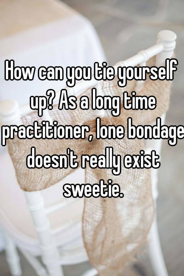 How Can You Tie Yourself Up As A Long Time Practitioner Lone