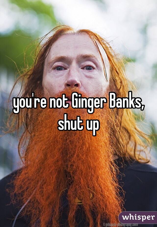 Ginger who banks is