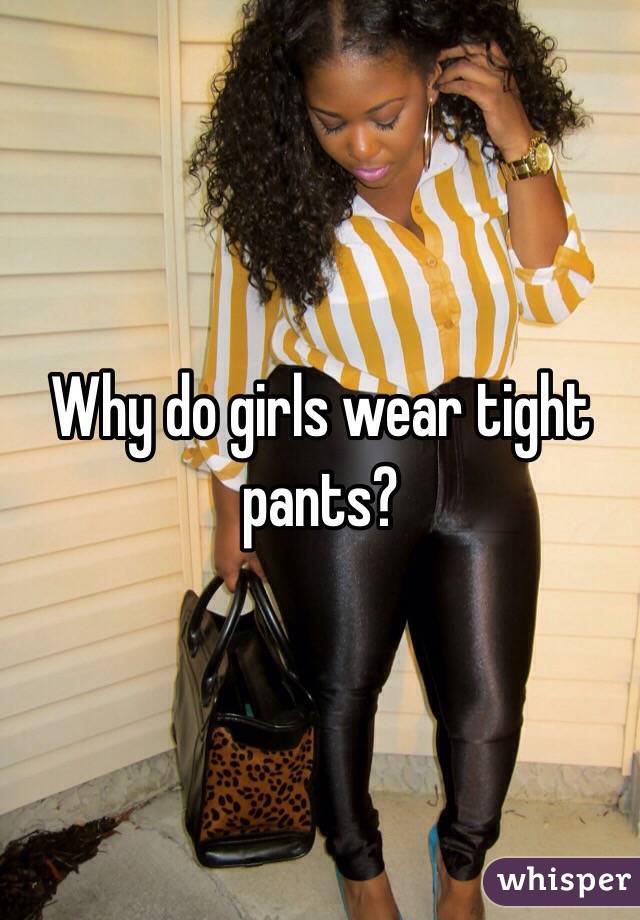 Tight wear do pants girls why Are Tight