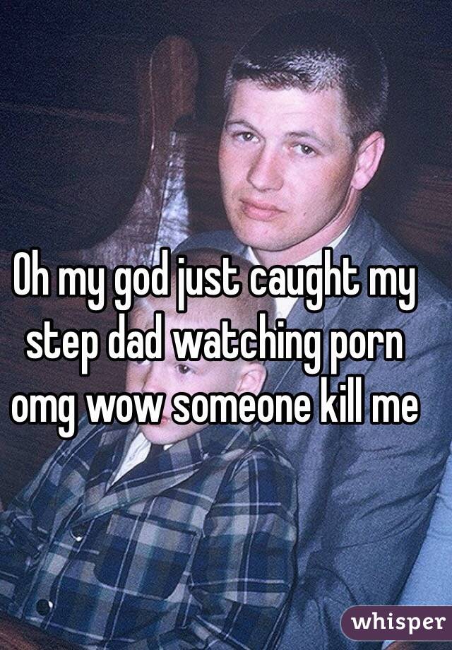 Oh My God Just Caught My Step Dad Watching Porn Omg Wow