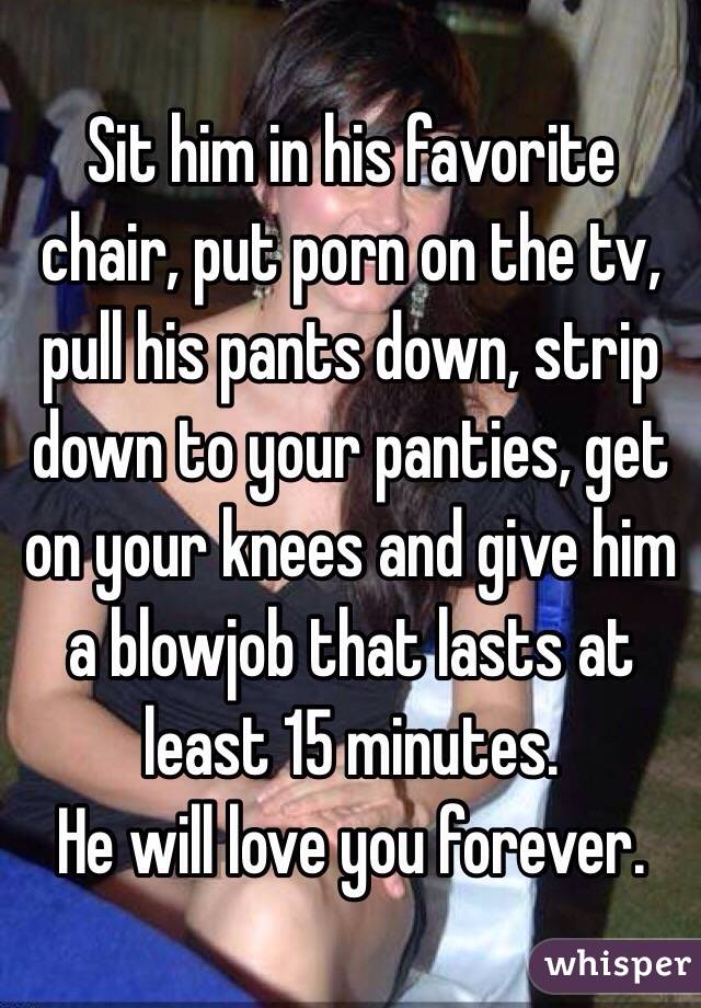 Blowjob Chair - Sit him in his favorite chair, put porn on the tv, pull his ...