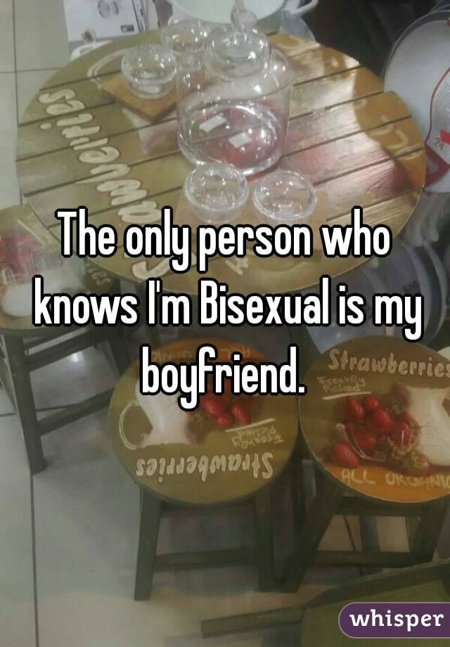 The only person who knows I'm Bisexual is my boyfriend. 