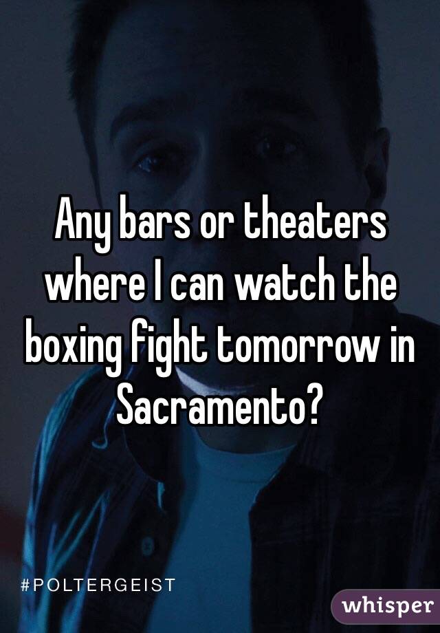 Any bars or theaters where I can watch the boxing fight tomorrow in Sacramento?