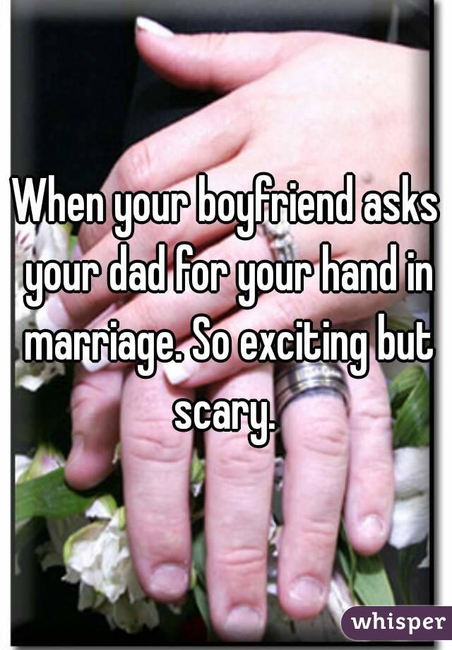 When your boyfriend asks your dad for your hand in marriage. So exciting but scary. 