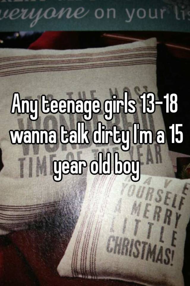 Any Teenage Girls 13 18 Wanna Talk Dirty I M A 15 Year Old Boy