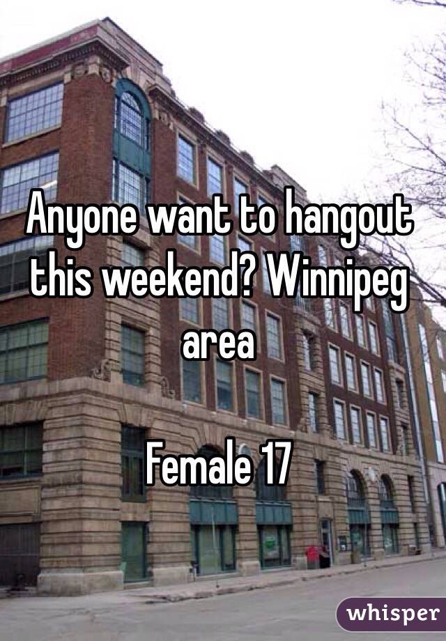 Anyone want to hangout this weekend? Winnipeg area 

Female 17 