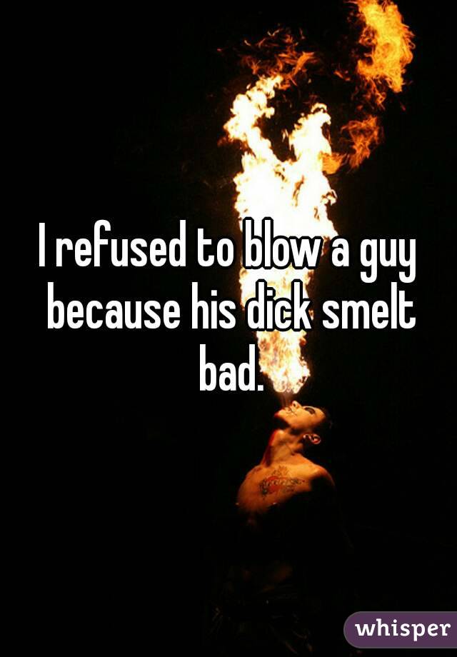 I refused to blow a guy because his dick smelt bad.