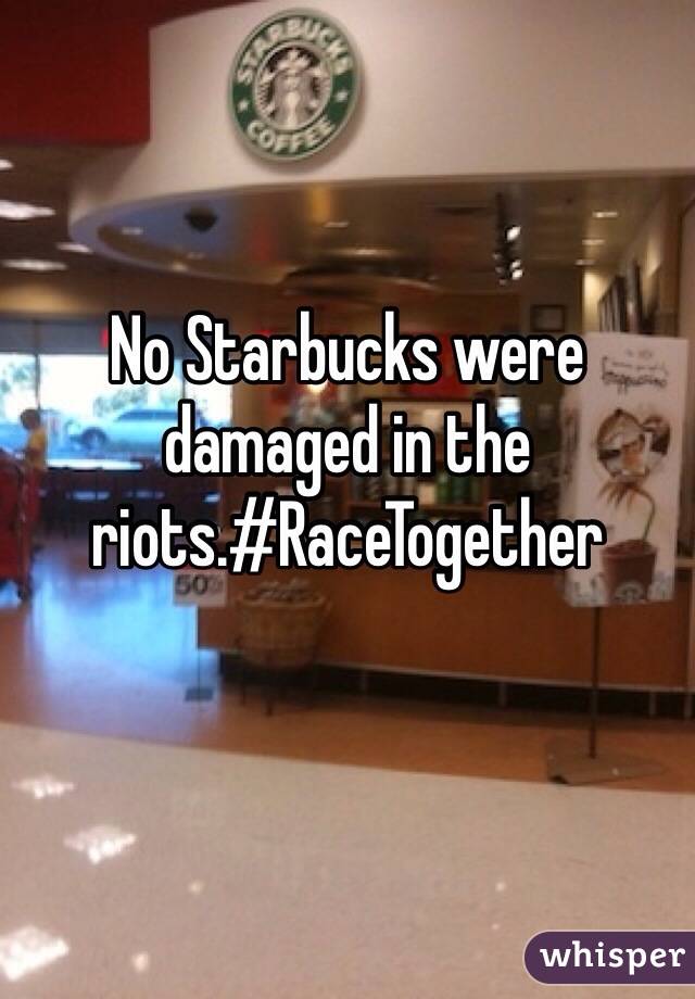 No Starbucks were damaged in the riots.#RaceTogether