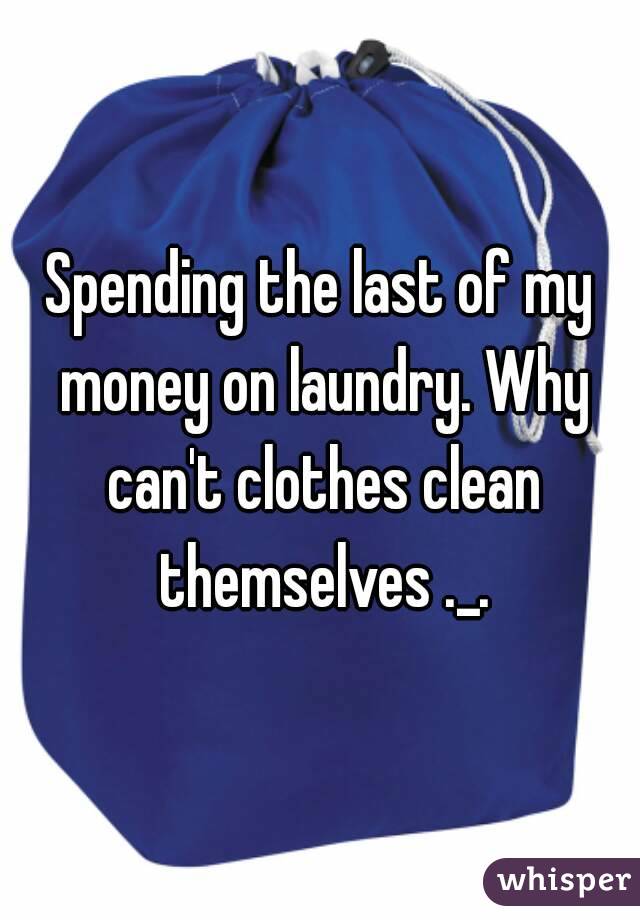 Spending the last of my money on laundry. Why can't clothes clean themselves ._.