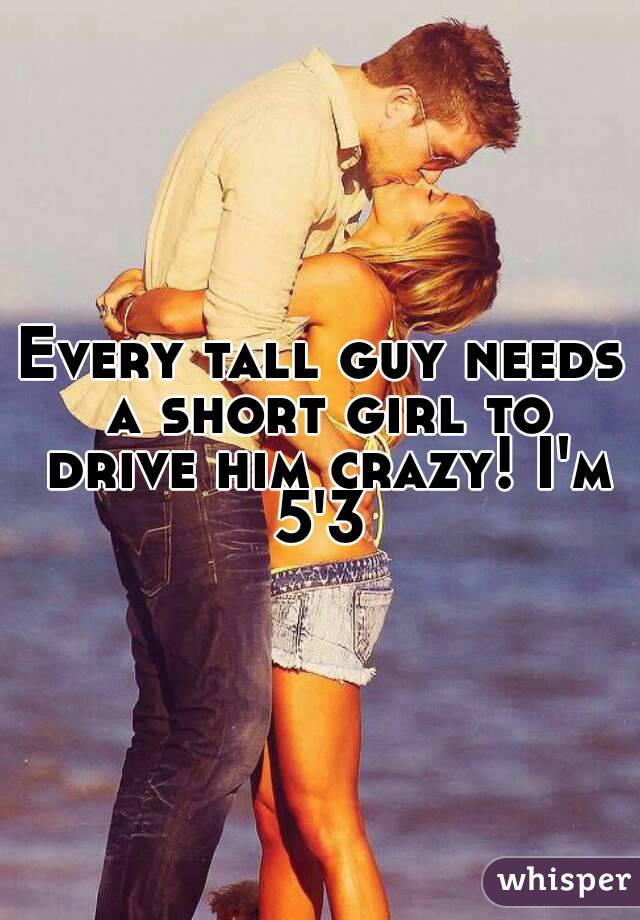 Every Tall Guy Needs A Short Girl To Drive Him Crazy I M 5 3