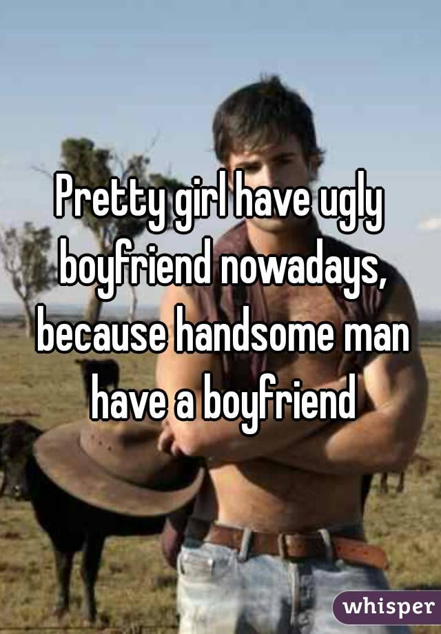 Ugly pretty boyfriend girl Famous Ugly