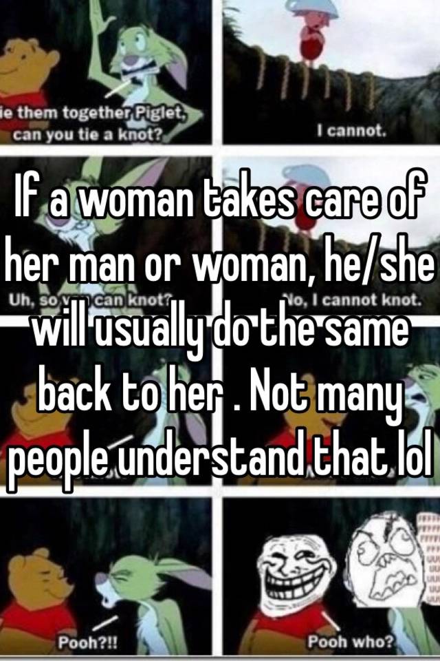 If A Woman Takes Care Of Her Man Or Woman He She Will Usually Do