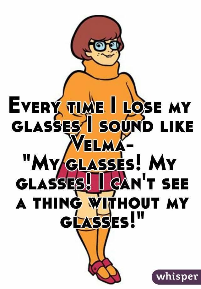 Every Time I Lose My Glasses I Sound Like Velma My Glasses My