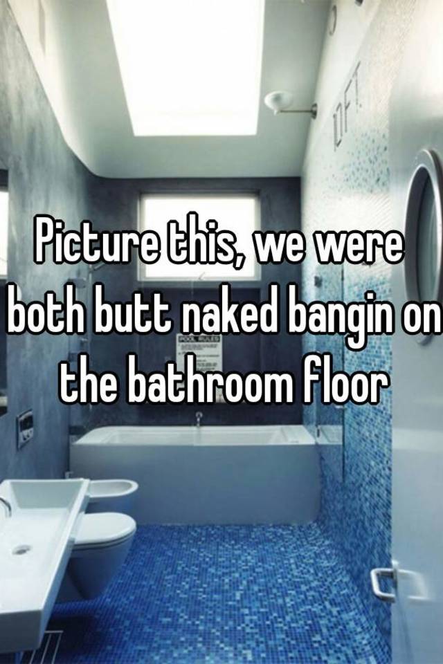 Butt naked banging on the bathroom door lyrics