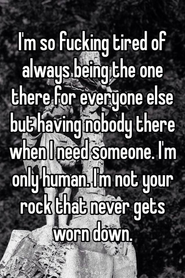 i-m-so-fucking-tired-of-always-being-the-one-there-for-everyone-else