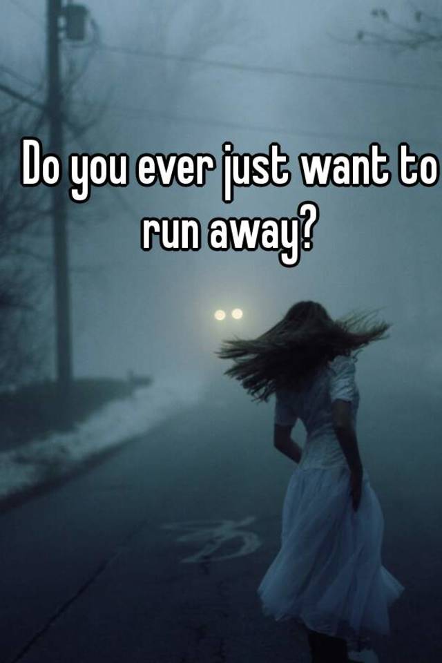 do-you-ever-just-want-to-run-away