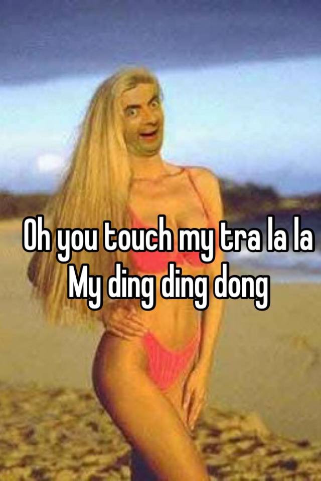 Oh You Touch My Tra La La My Ding Ding Dong
