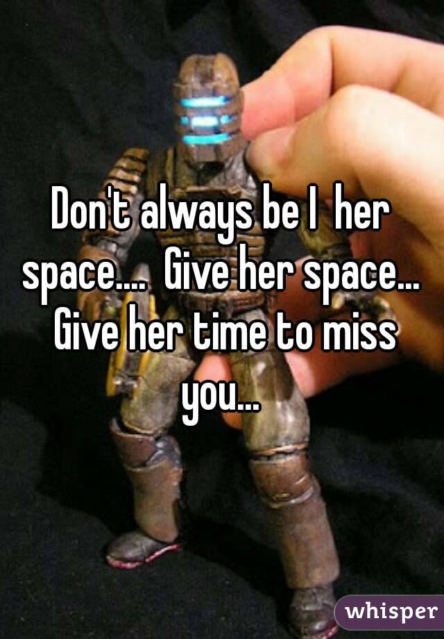 give your girlfriend space to miss you