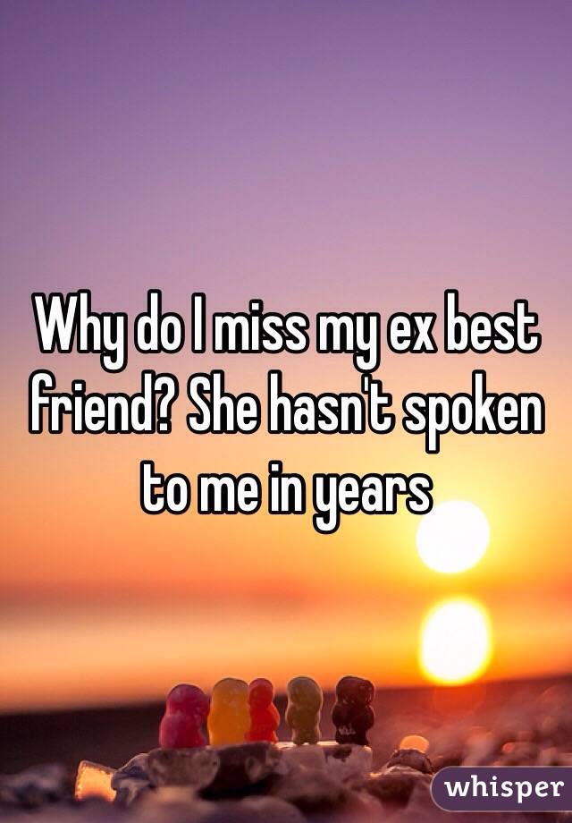 Why Do I Miss My Ex Best Friend She Hasnt Spoken To Me In Years 