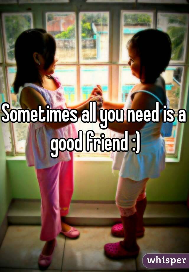 Sometimes all you need is a good friend :)