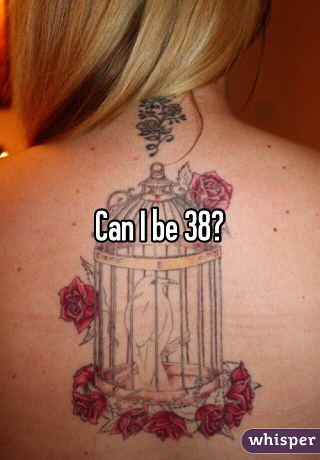 Can I be 38?