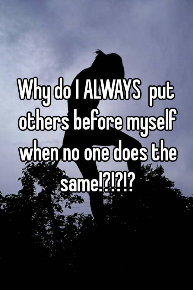 why-do-i-always-put-others-before-myself-when-no-one-does-the-same