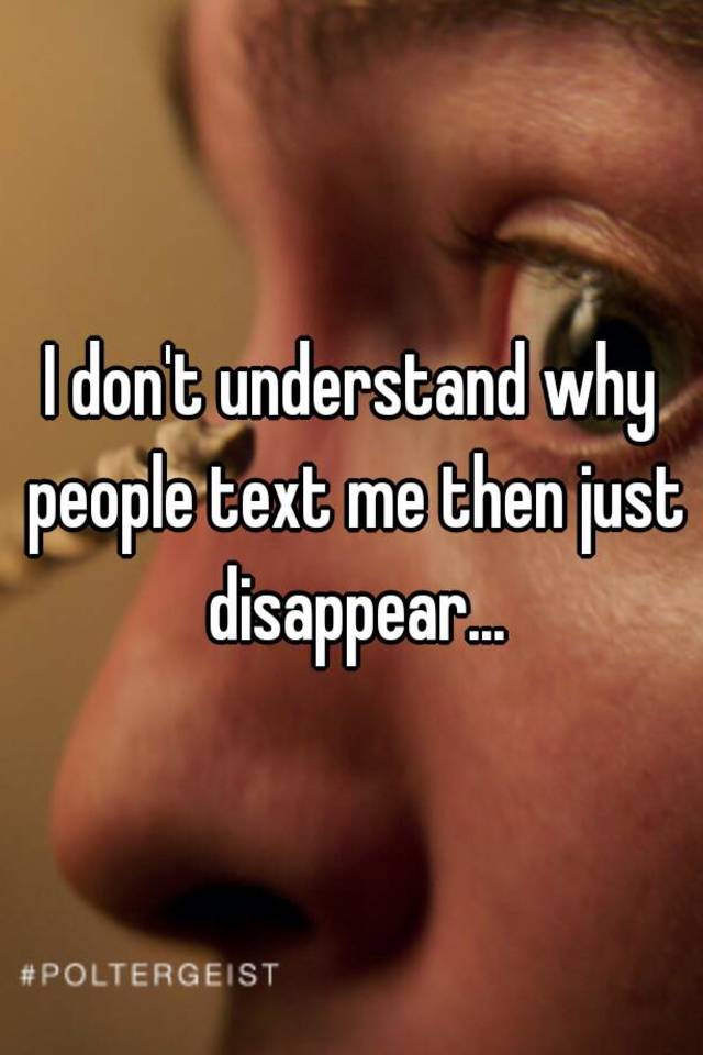 i-don-t-understand-why-people-text-me-then-just-disappear