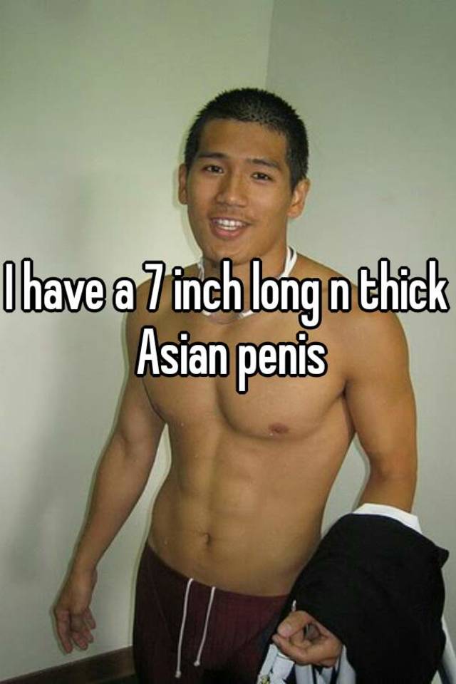 I Have A 7 Inch Long N Thick Asian Penis