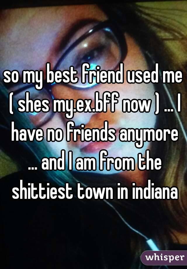 So My Best Friend Used Me Shes My Ex Bff Now I Have No Friends Anymore