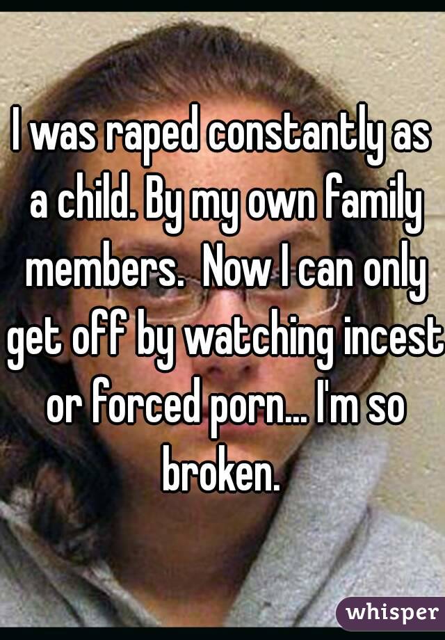 I was raped constantly as a child. By my own family members ...