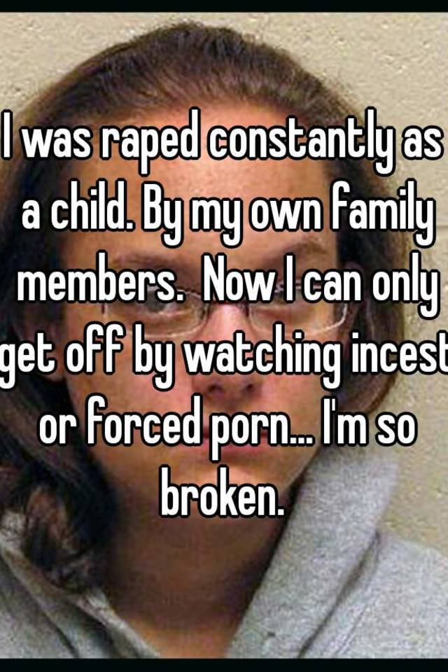 I was raped constantly as a child. By my own family members ...