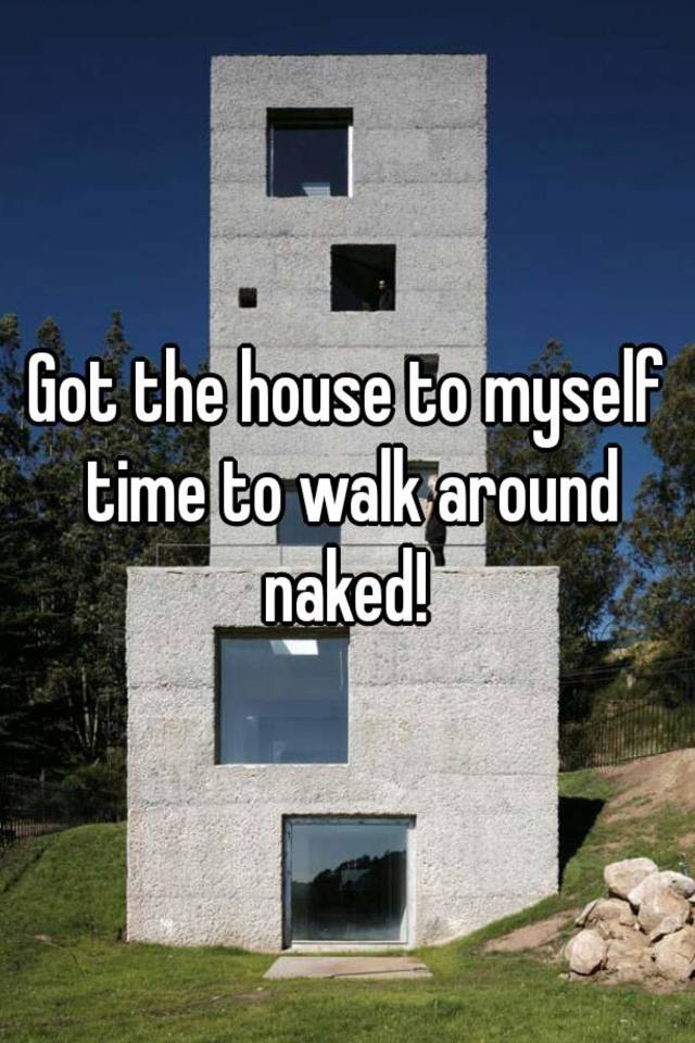 Got The House To Myself Time To Walk Around Naked