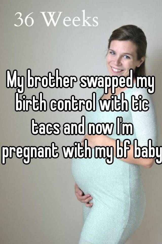 My Brother Swapped My Birth Control With Tic Tacs And Now Im Pregnant