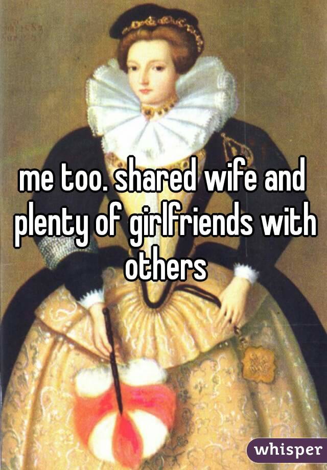 me too. shared wife and plenty of girlfriends with others