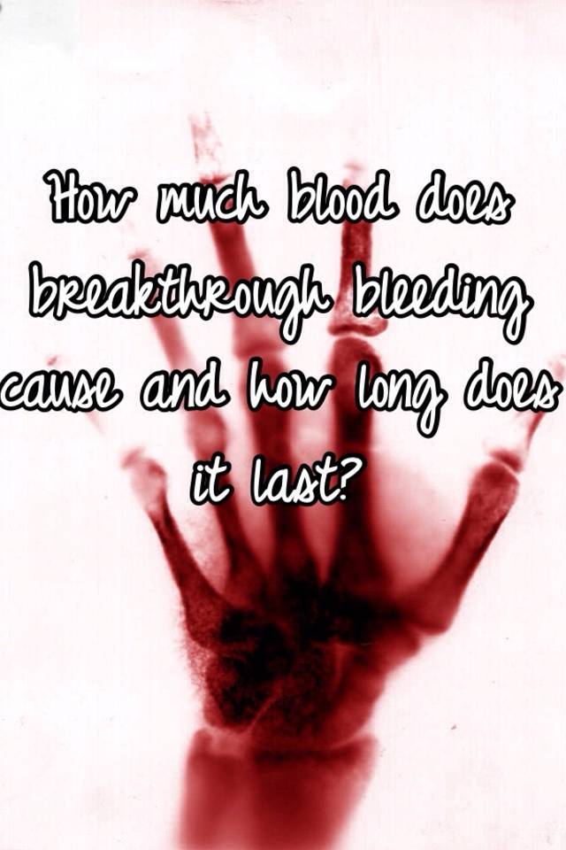 How Much Blood Does Breakthrough Bleeding Cause And How Long Does It Last