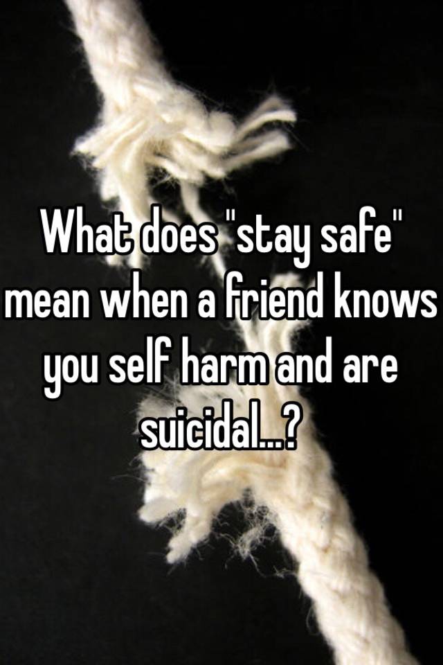 what-does-stay-safe-mean-when-a-friend-knows-you-self-harm-and-are