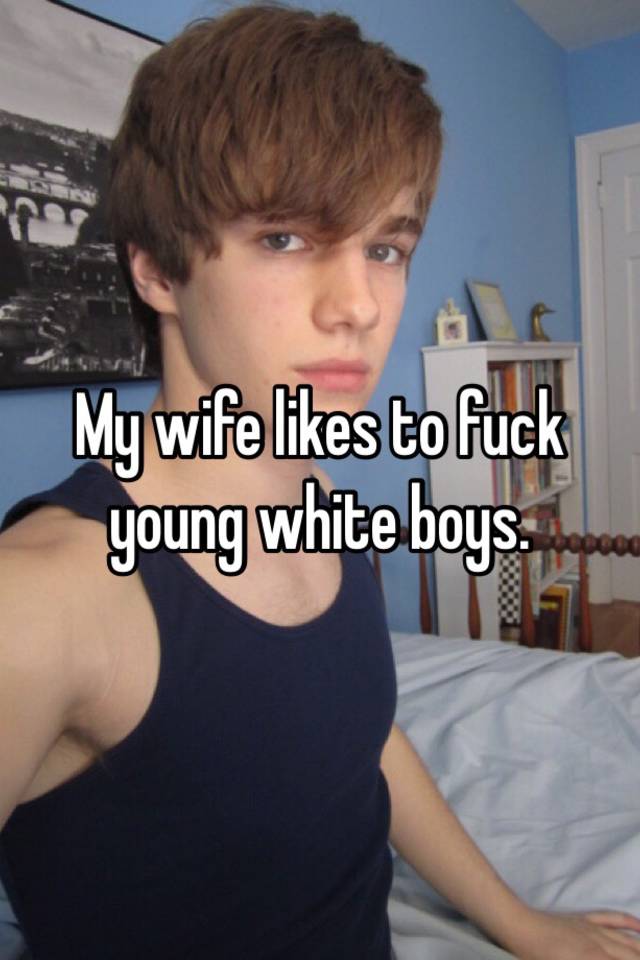 My Wife Likes To Fuck Young White Boys