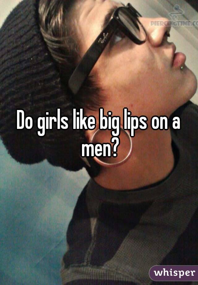 Lips why big do like men Why Do