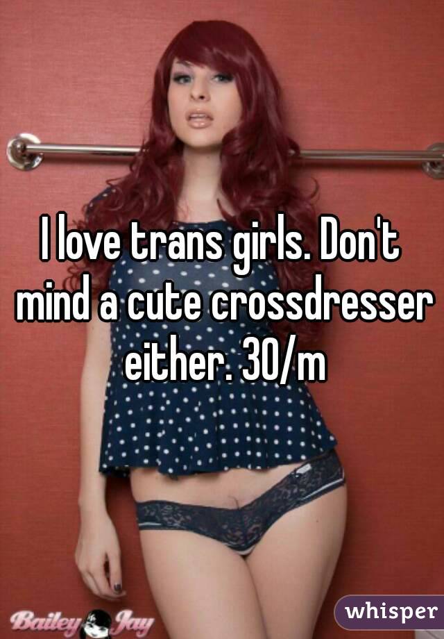 I Love Trans Girls Don T Mind A Cute Crossdresser Either 30 M