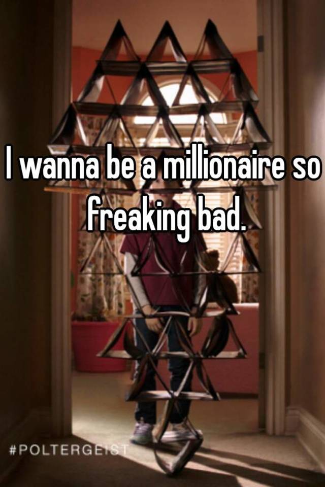 I Wanna Be A Millionaire So Freaking Bad