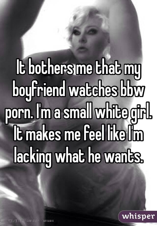 640px x 920px - It bothers me that my boyfriend watches bbw porn. I'm a ...