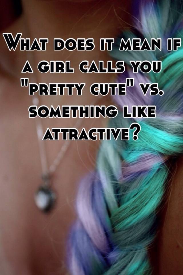 what-does-it-mean-if-a-girl-calls-you-pretty-cute-vs-something-like