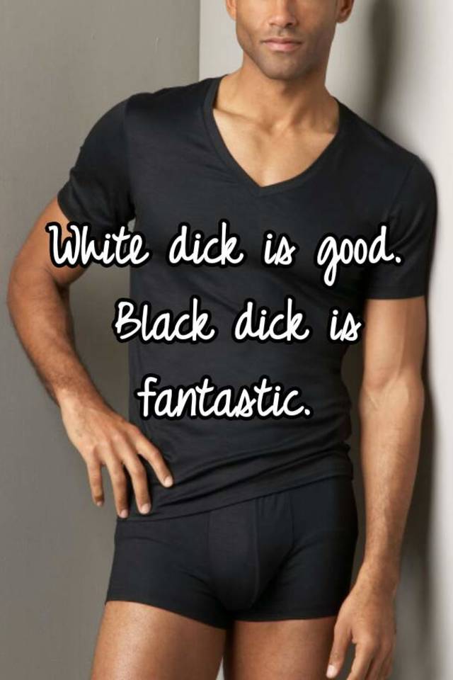 Black dick is fantastic. 