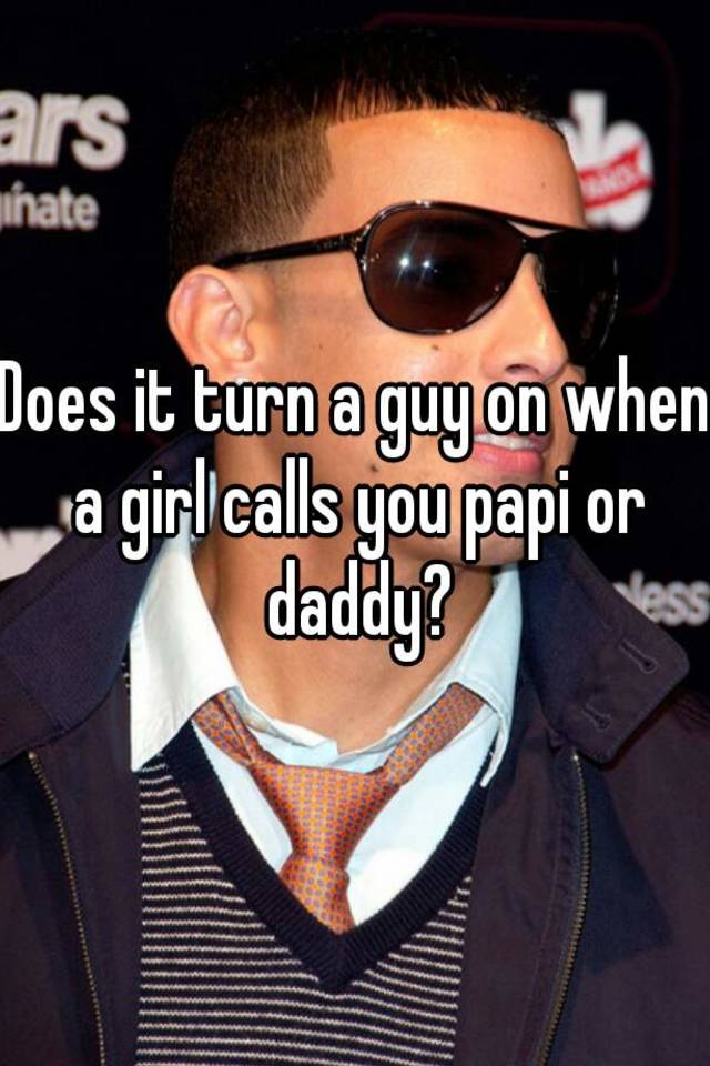 does-it-turn-a-guy-on-when-a-girl-calls-you-papi-or-daddy