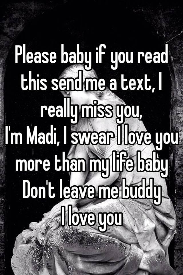 Please Baby If You Read This Send Me A Text I Really Miss You I M Madi I Swear I Love You More Than My Life Baby Don T Leave Me Buddy I Love