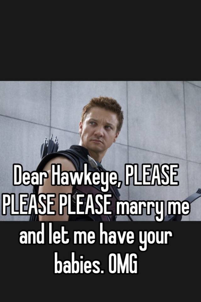 Dear Hawkeye Please Please Please Marry Me And Let Me Have Your Babies Omg