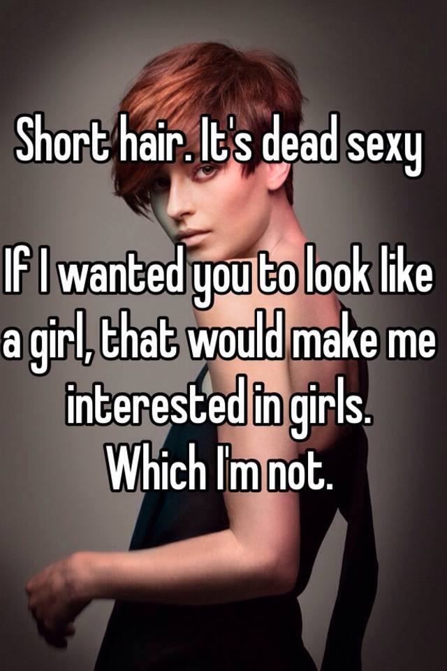 Short Hair It S Dead Sexy If I Wanted You To Look Like A Girl